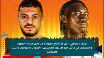 نصف النهائي.. كل ما تحتاج معرفته عن الآن مباراة المغرب والسنغال في كأس أمم أفريقيا للمحليين – القنوات والتوقيت والبث المباشر